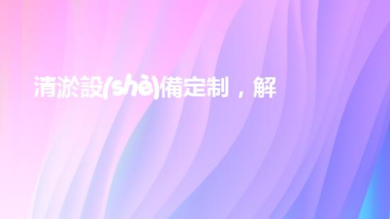 清淤設(shè)備定制，解決山東泥沙困擾！